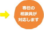 専任の相談員が対応します