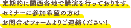 定期的に関西各地で講演を行っております。セミナーに参加希望の方はお問合せフォームよりご連絡ください!