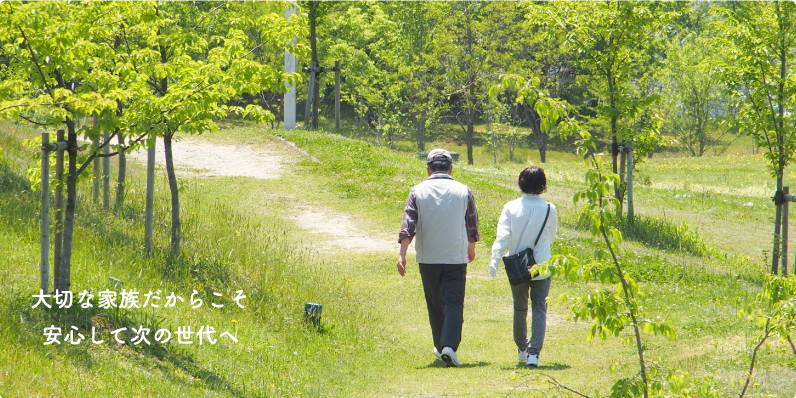 大切な家族だからこそ安心して次の世代へ